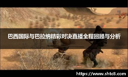 巴西国际与巴拉纳精彩对决直播全程回顾与分析